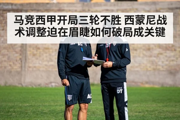 马竞西甲开局三轮不胜 西蒙尼战术调整迫在眉睫如何破局成关键
