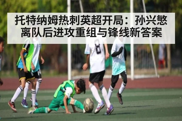 托特纳姆热刺英超开局：孙兴慜离队后进攻重组与锋线新答案