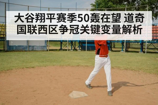 大谷翔平赛季50轰在望 道奇国联西区争冠关键变量解析 - kaiyun
