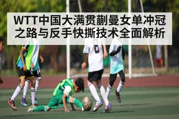WTT中国大满贯蒯曼女单冲冠之路与反手快撕技术全面解析 - kaiyun